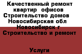 Качественный ремонт квартир, офисов. Строительство домов. - Новосибирская обл., Новосибирск г. Строительство и ремонт » Услуги   . Новосибирская обл.,Новосибирск г.